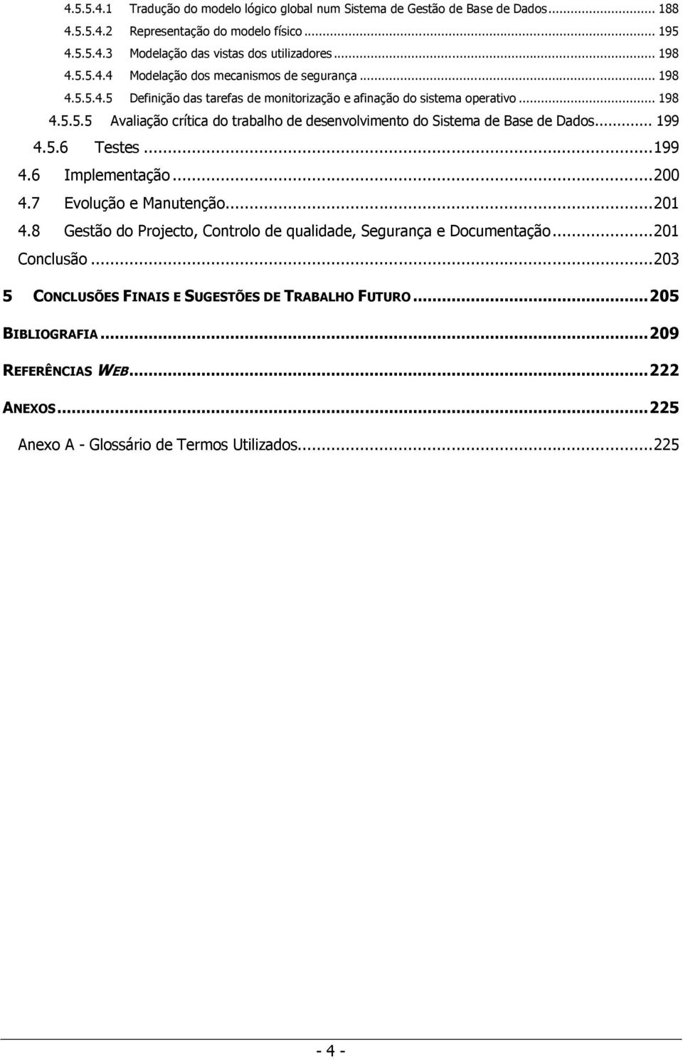 .. 199 4.5.6 Testes... 199 4.6 Implementação... 200 4.7 Evolução e Manutenção... 201 4.8 Gestão do Projecto, Controlo de qualidade, Segurança e Documentação... 201 Conclusão.