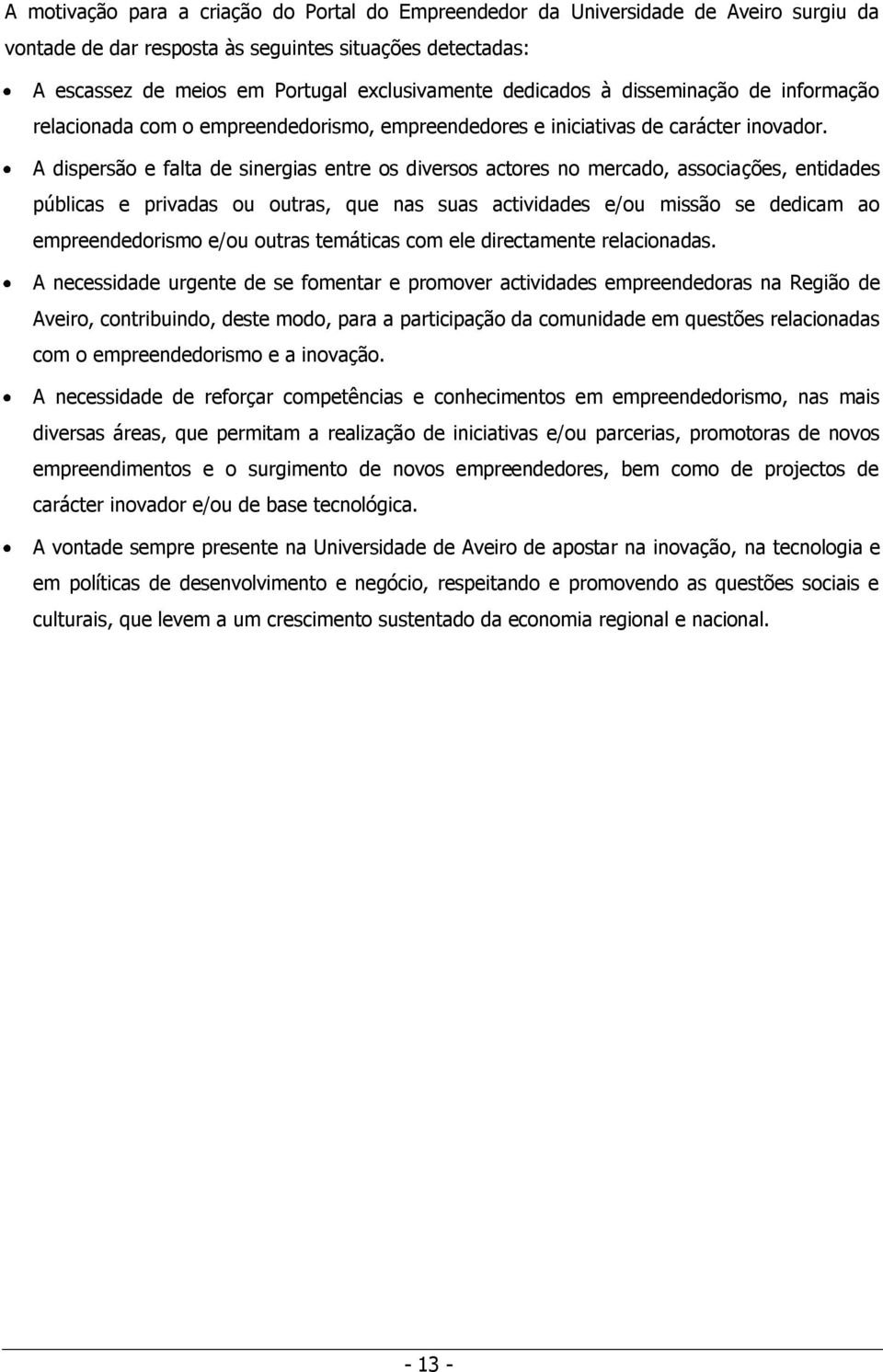 A dispersão e falta de sinergias entre os diversos actores no mercado, associações, entidades públicas e privadas ou outras, que nas suas actividades e/ou missão se dedicam ao empreendedorismo e/ou