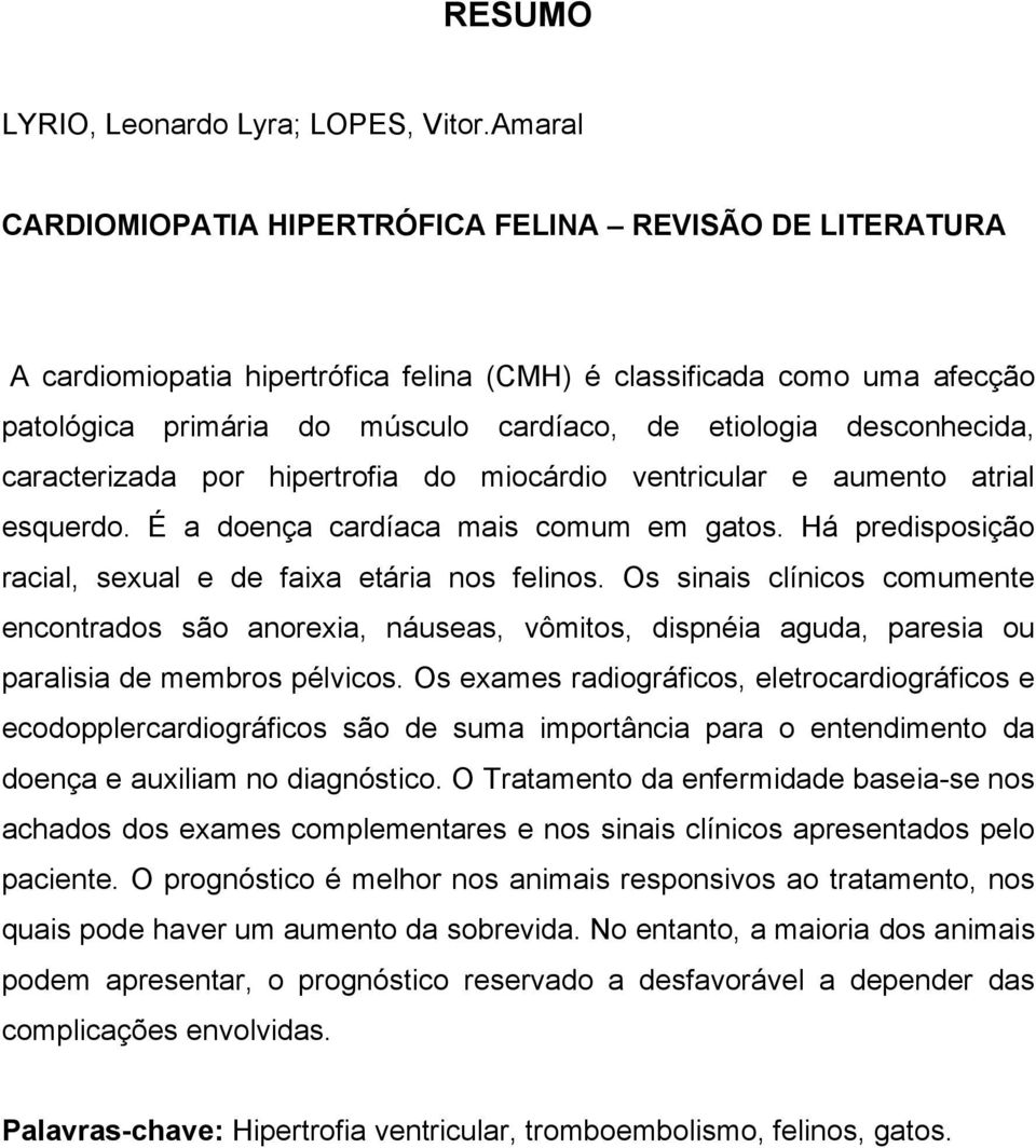 desconhecida, caracterizada por hipertrofia do miocárdio ventricular e aumento atrial esquerdo. É a doença cardíaca mais comum em gatos. Há predisposição racial, sexual e de faixa etária nos felinos.