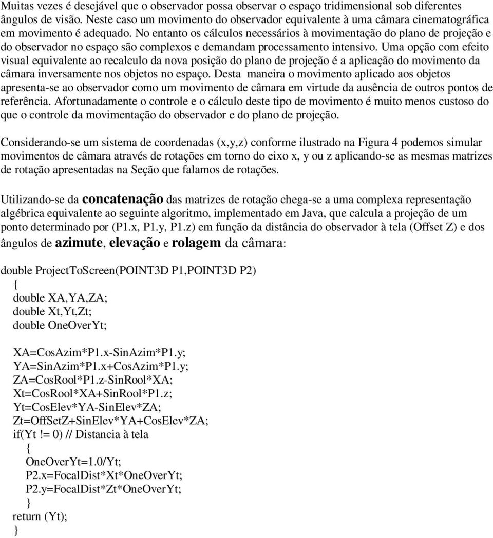 No entanto os cálculos necessários à movimentação do plano de projeção e do observador no espaço são complexos e demandam processamento intensivo.