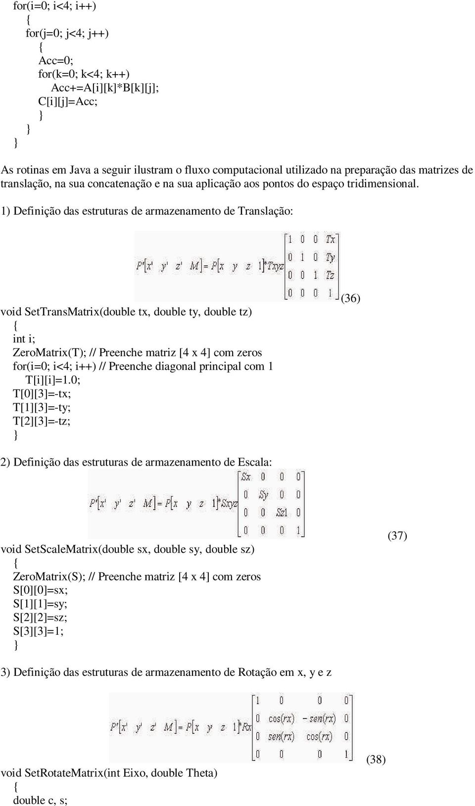 1) Definição das estruturas de armazenamento de Translação: void SetTransMatrix(double tx, double ty, double tz) int i; ZeroMatrix(T); // Preenche matriz [4 x 4] com zeros for(i=0; i<4; i++) //