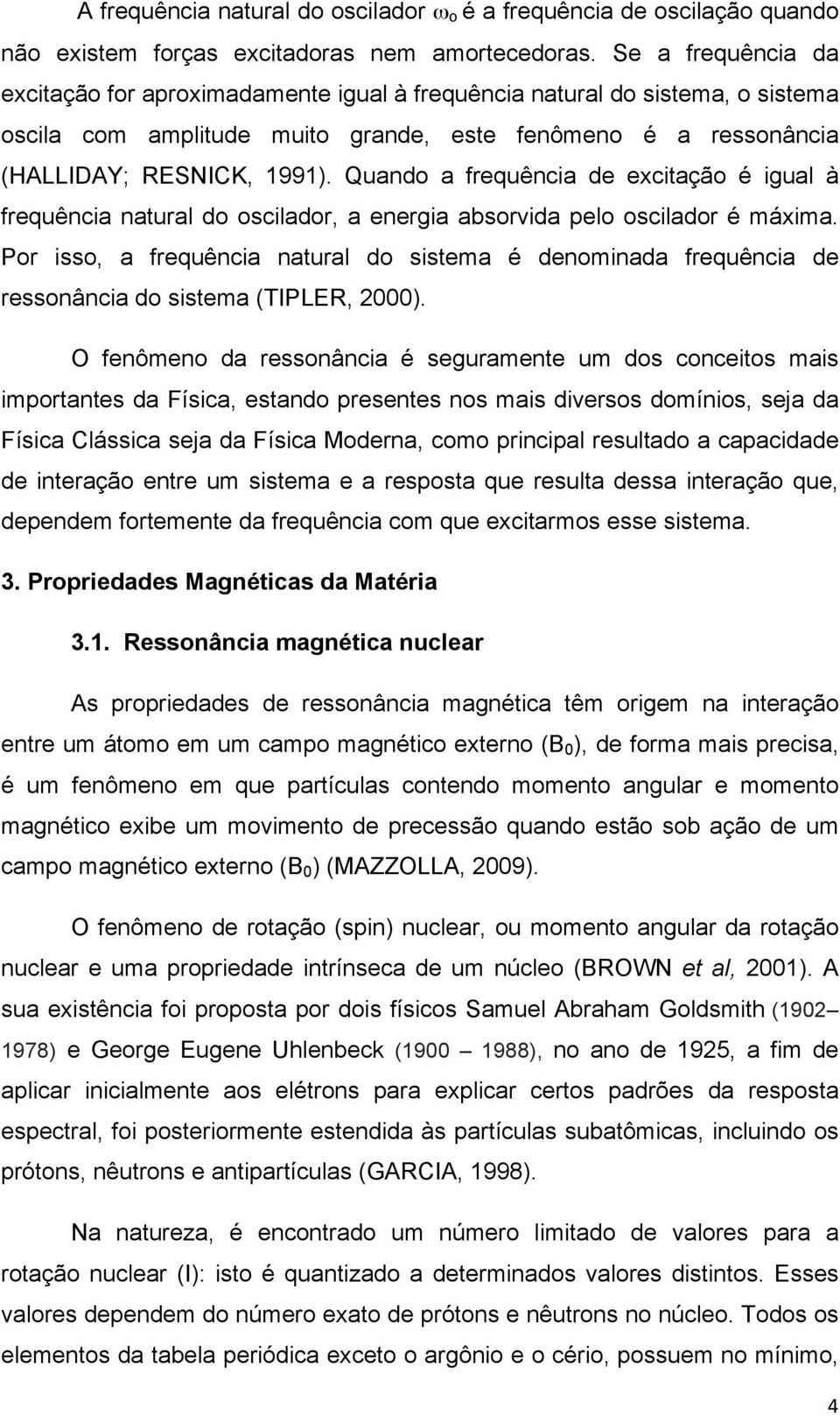 Quando a frequência de excitação é igual à frequência natural do oscilador, a energia absorvida pelo oscilador é máxima.