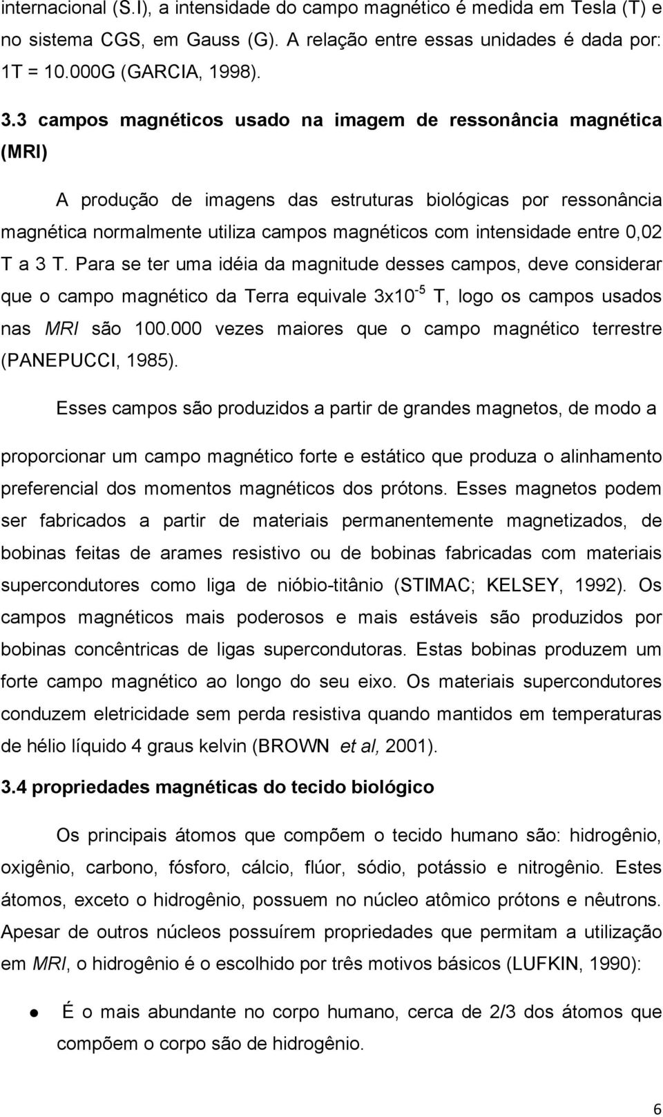 entre 0,02 T a 3 T. Para se ter uma idéia da magnitude desses campos, deve considerar que o campo magnético da Terra equivale 3x10-5 T, logo os campos usados nas MRI são 100.