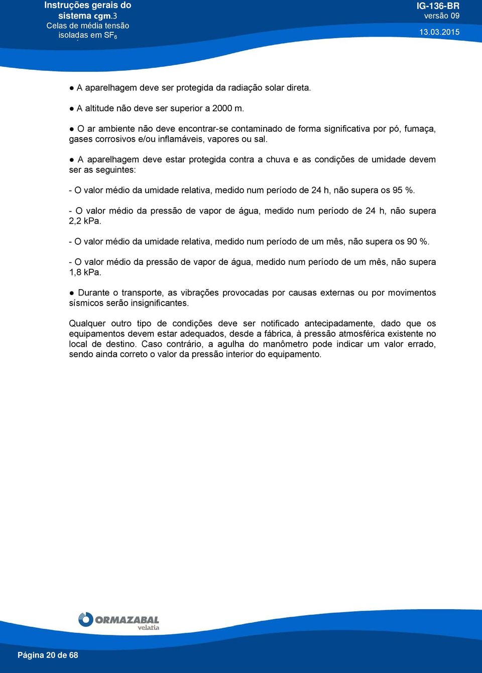 A aparelhagem deve estar protegida contra a chuva e as condições de umidade devem ser as seguintes: - O valor médio da umidade relativa, medido num período de 24 h, não supera os 95 %.