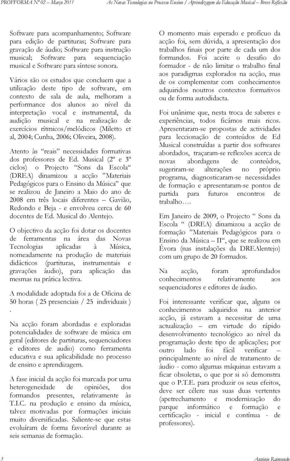 musical e na realização de exercícios rítmicos/melódicos (Miletto et al, 2004; Cunha, 2006; Oliveira, 2008). Atento às reais necessidades formativas dos professores de Ed.