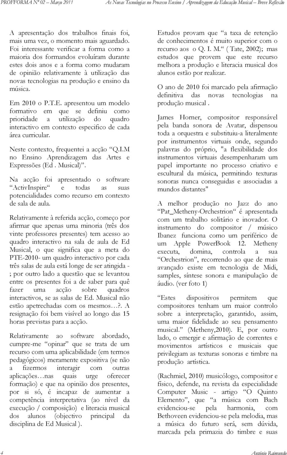 ensino da música. Em 2010 o P.T.E. apresentou um modelo formativo em que se definiu como prioridade a utilização do quadro interactivo em contexto especifico de cada área curricular.