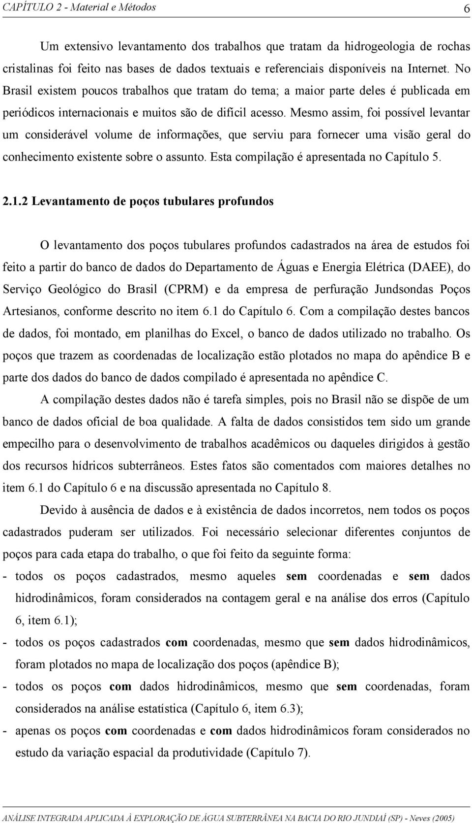 Mesmo assim, foi possível levantar um considerável volume de informações, que serviu para fornecer uma visão geral do conhecimento existente sobre o assunto.