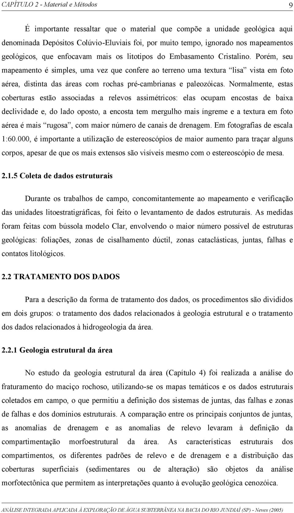 Normalmente, estas coberturas estão associadas a relevos assimétricos: elas ocupam encostas de baixa declividade e, do lado oposto, a encosta tem mergulho mais íngreme e a textura em foto aérea é