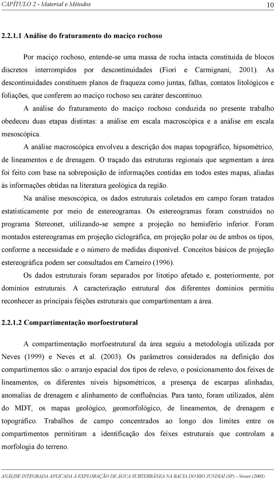 A análise do fraturamento do maciço rochoso conduzida no presente trabalho obedeceu duas etapas distintas: a análise em escala macroscópica e a análise em escala mesoscópica.