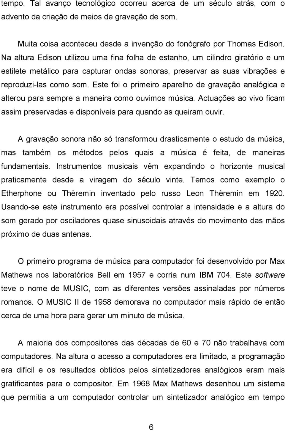 Este foi o primeiro aparelho de gravação analógica e alterou para sempre a maneira como ouvimos música. Actuações ao vivo ficam assim preservadas e disponíveis para quando as queiram ouvir.