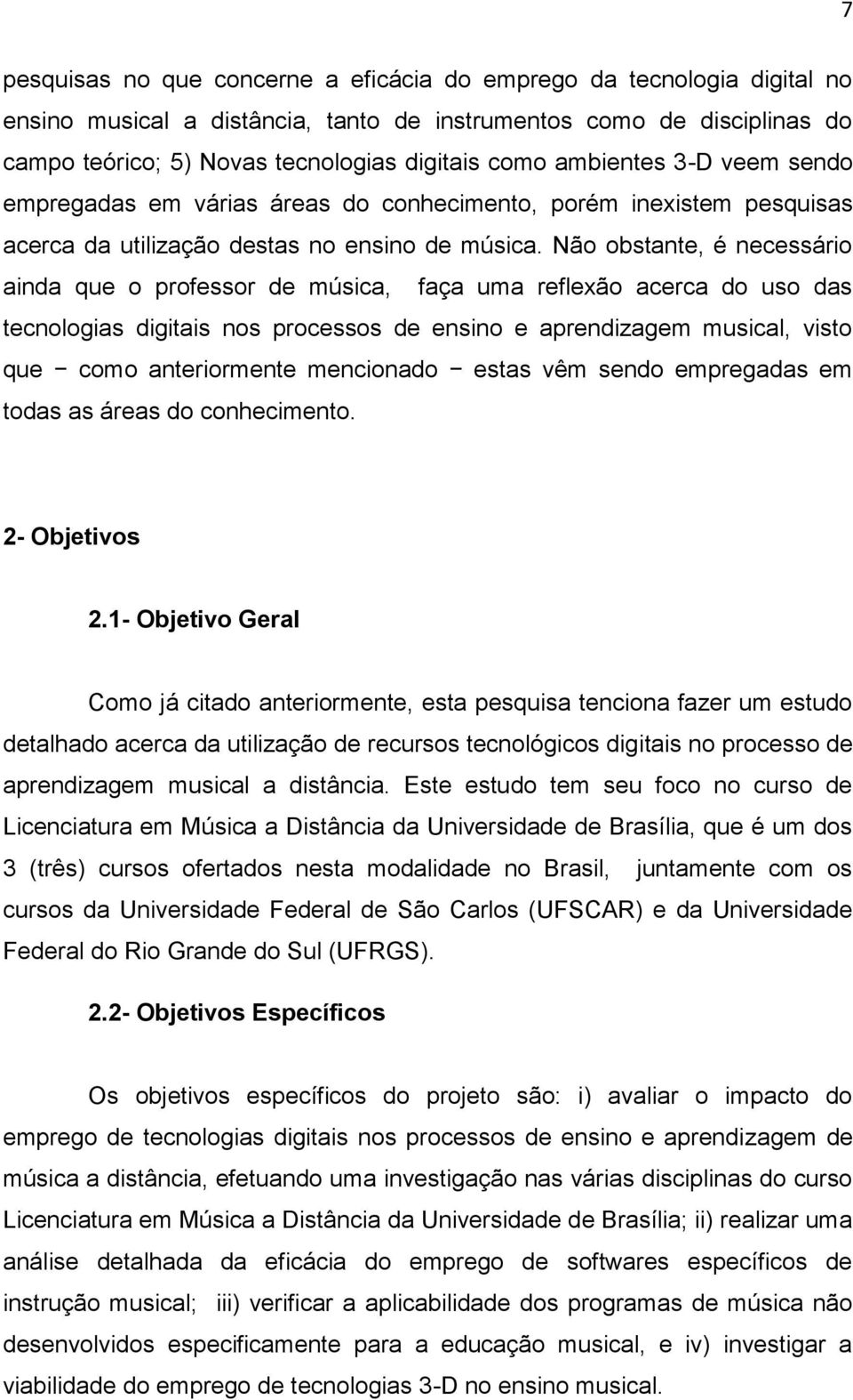 Não obstante, é necessário ainda que o professor de música, faça uma reflexão acerca do uso das tecnologias digitais nos processos de ensino e aprendizagem musical, visto que como anteriormente