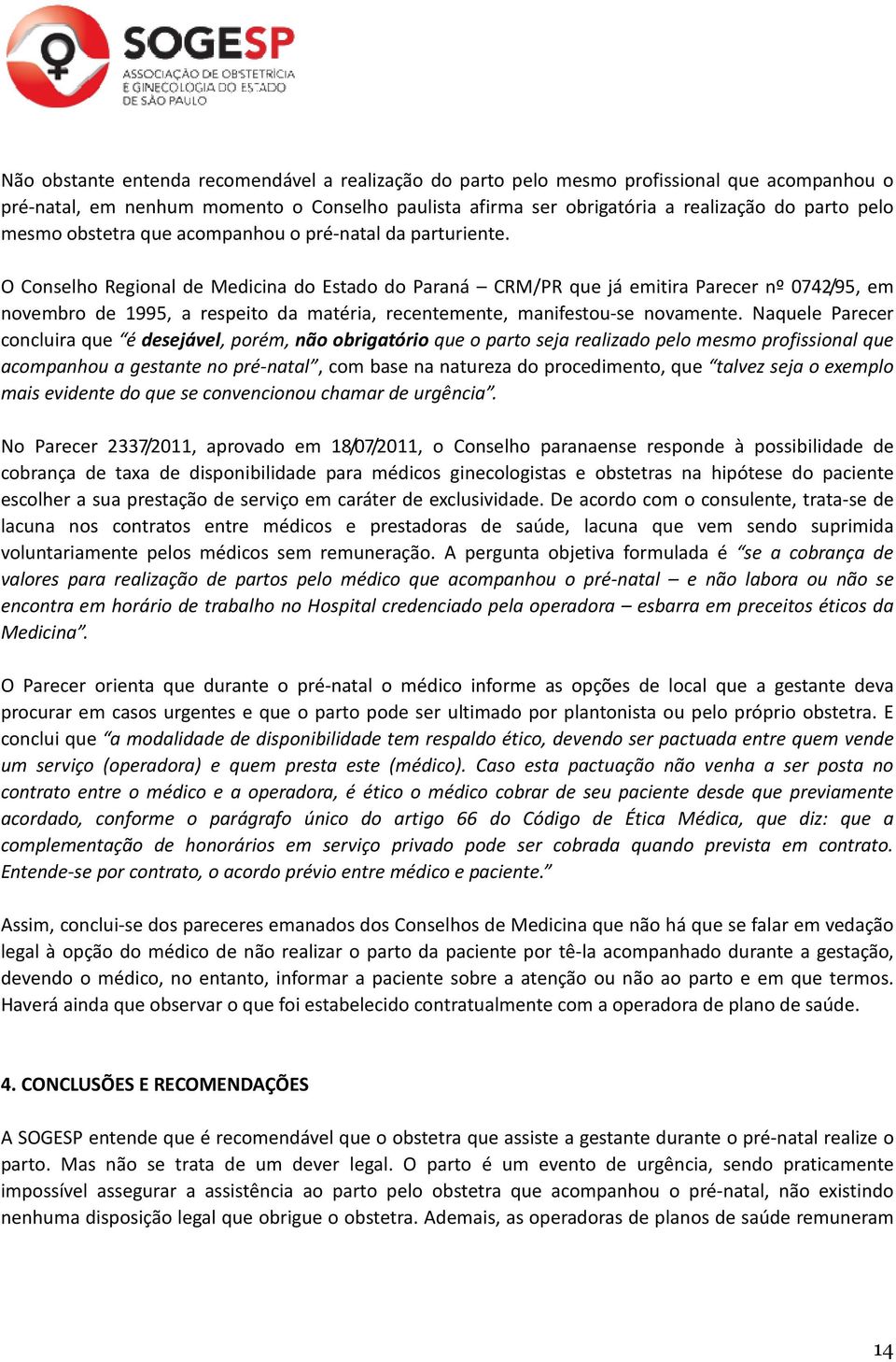 O Conselho Regional de Medicina do Estado do Paraná CRM/PR que já emitira Parecer nº 0742/95, em novembro de 1995, a respeito da matéria, recentemente, manifestou-se novamente.