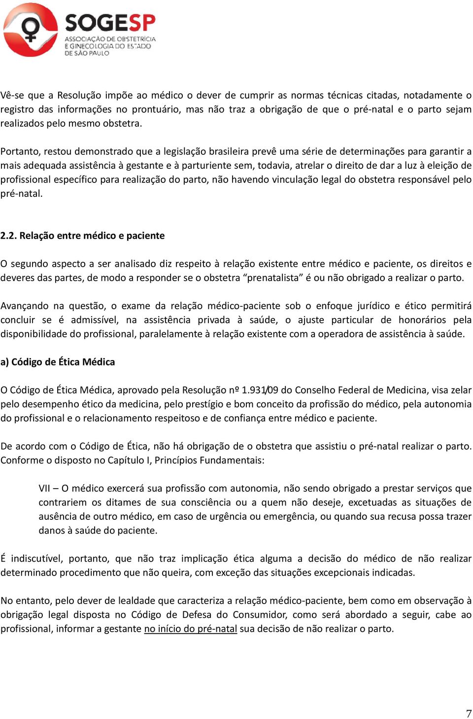 Portanto, restou demonstrado que a legislação brasileira prevê uma série de determinações para garantir a mais adequada assistência à gestante e à parturiente sem, todavia, atrelar o direito de dar a