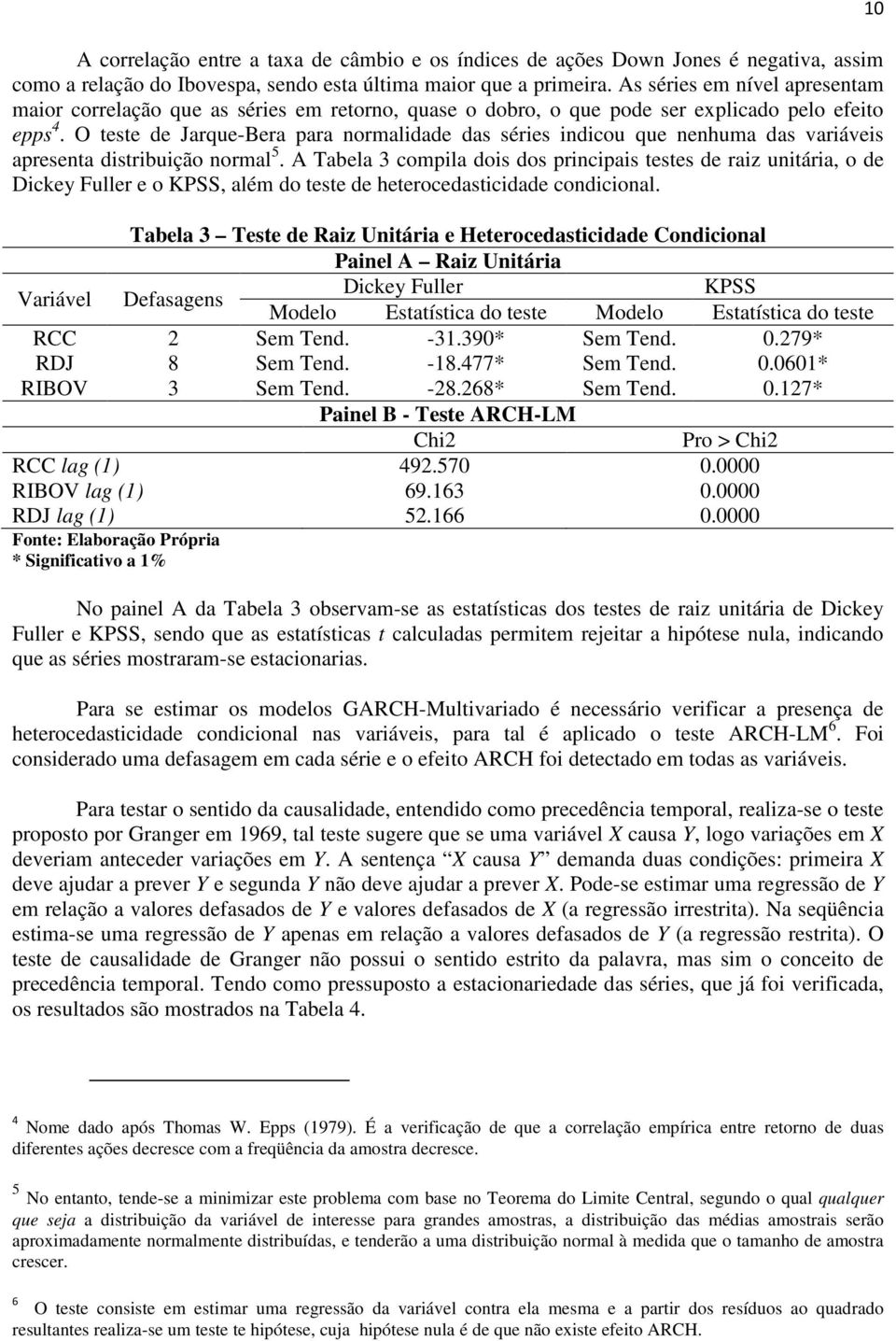 O teste de Jarque-Bera para normalidade das séries indicou que nenhuma das variáveis apresenta distribuição normal 5.