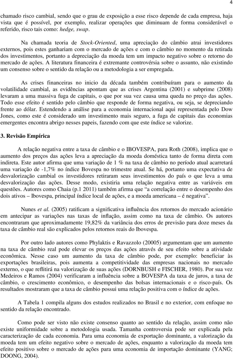 Na chamada teoria de Stock-Oriented, uma apreciação do câmbio atrai investidores externos, pois estes ganhariam com o mercado de ações e com o câmbio no momento da retirada dos investimentos,