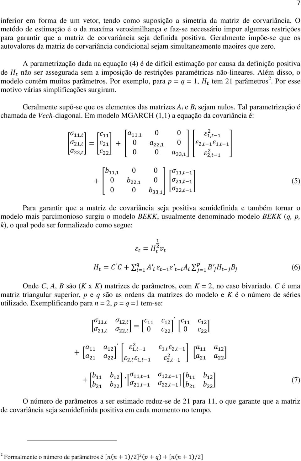 Geralmente impõe-se que os autovalores da matriz de corvariância condicional sejam simultaneamente maoires que zero.