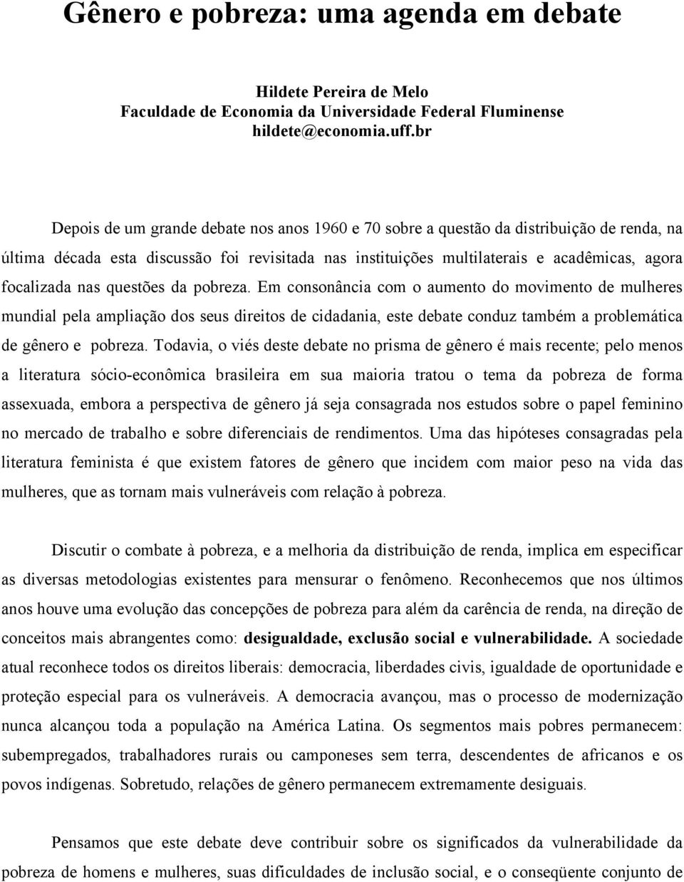 nas questões da pobreza. Em consonância com o aumento do movimento de mulheres mundial pela ampliação dos seus direitos de cidadania, este debate conduz também a problemática de gênero e pobreza.