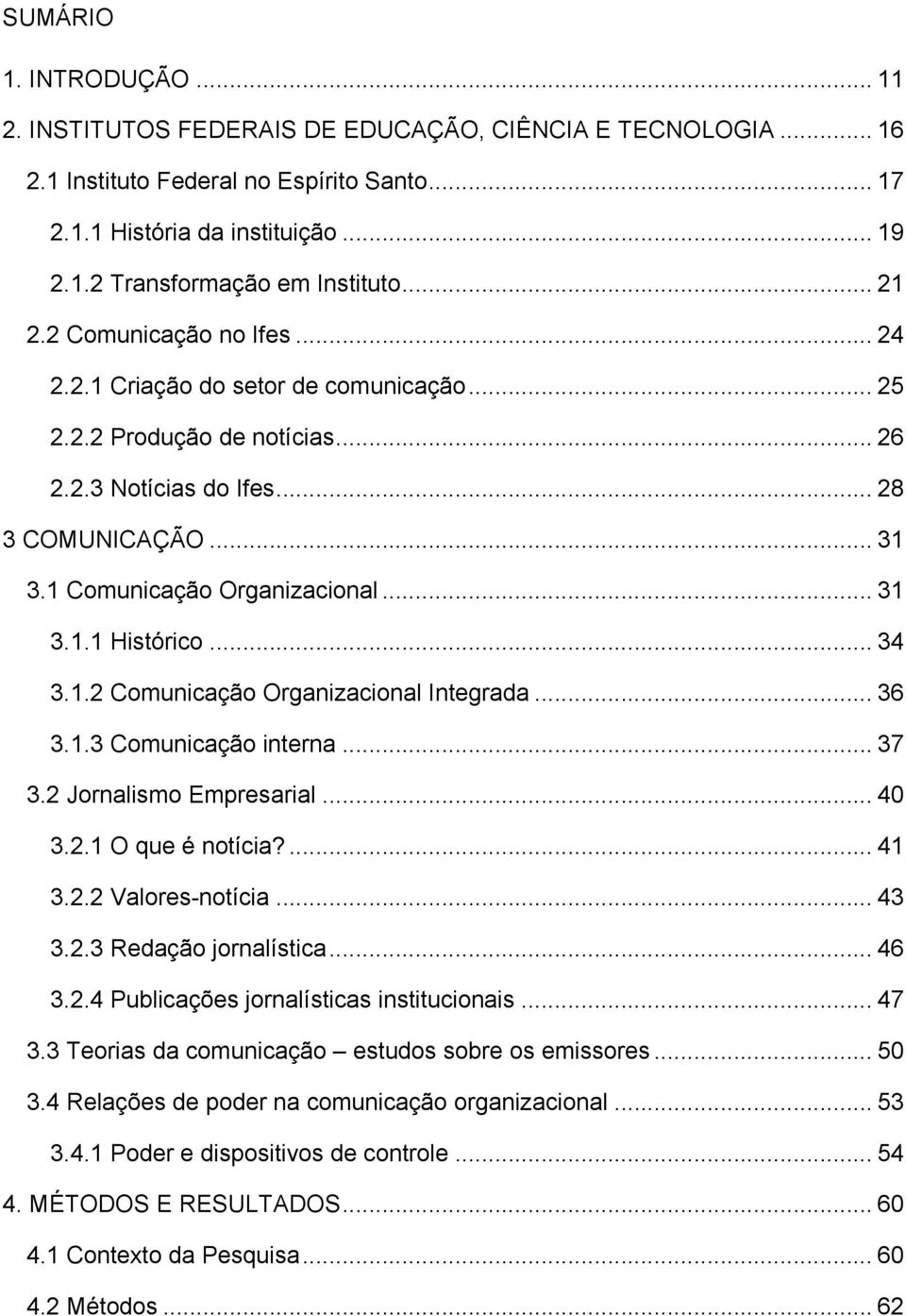 .. 31! 3.1.1 Histórico... 34! 3.1.2 Comunicação Organizacional Integrada... 36! 3.1.3 Comunicação interna... 37! 3.2 Jornalismo Empresarial... 40! 3.2.1 O que é notícia?... 41! 3.2.2 Valores-notícia.