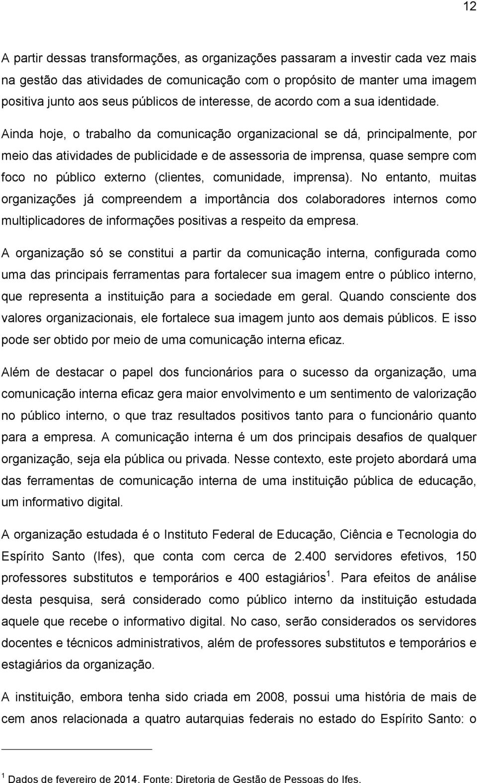 Ainda hoje, o trabalho da comunicação organizacional se dá, principalmente, por meio das atividades de publicidade e de assessoria de imprensa, quase sempre com foco no público externo (clientes,