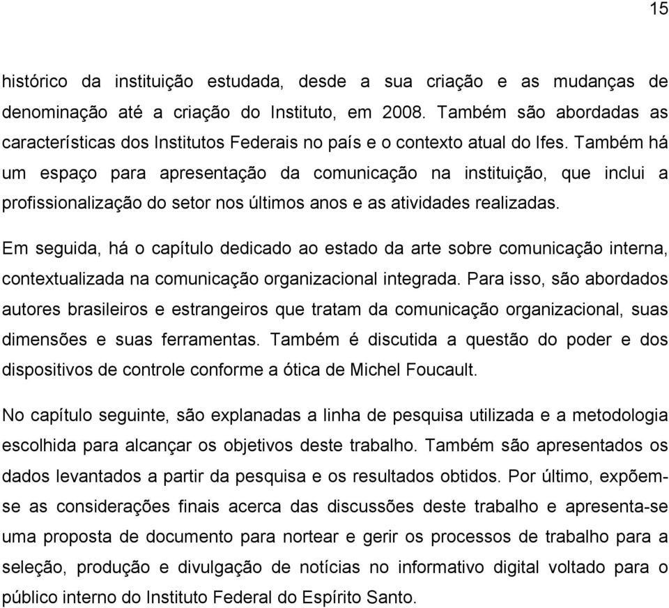 Também há um espaço para apresentação da comunicação na instituição, que inclui a profissionalização do setor nos últimos anos e as atividades realizadas.