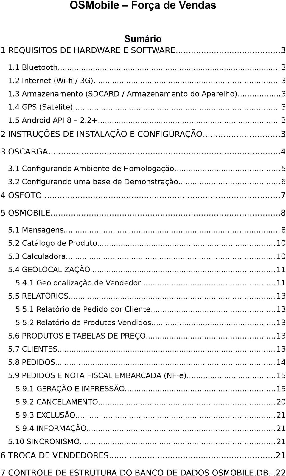 ..7 5 OSMOBILE...8 5.1 Mensagens... 8 5.2 Catálogo de Produto...10 5.3 Calculadora... 10 5.4 GEOLOCALIZAÇÃO... 11 5.4.1 Geolocalização de Vendedor...11 5.5 RELATÓRIOS... 13 5.5.1 Relatório de Pedido por Cliente.