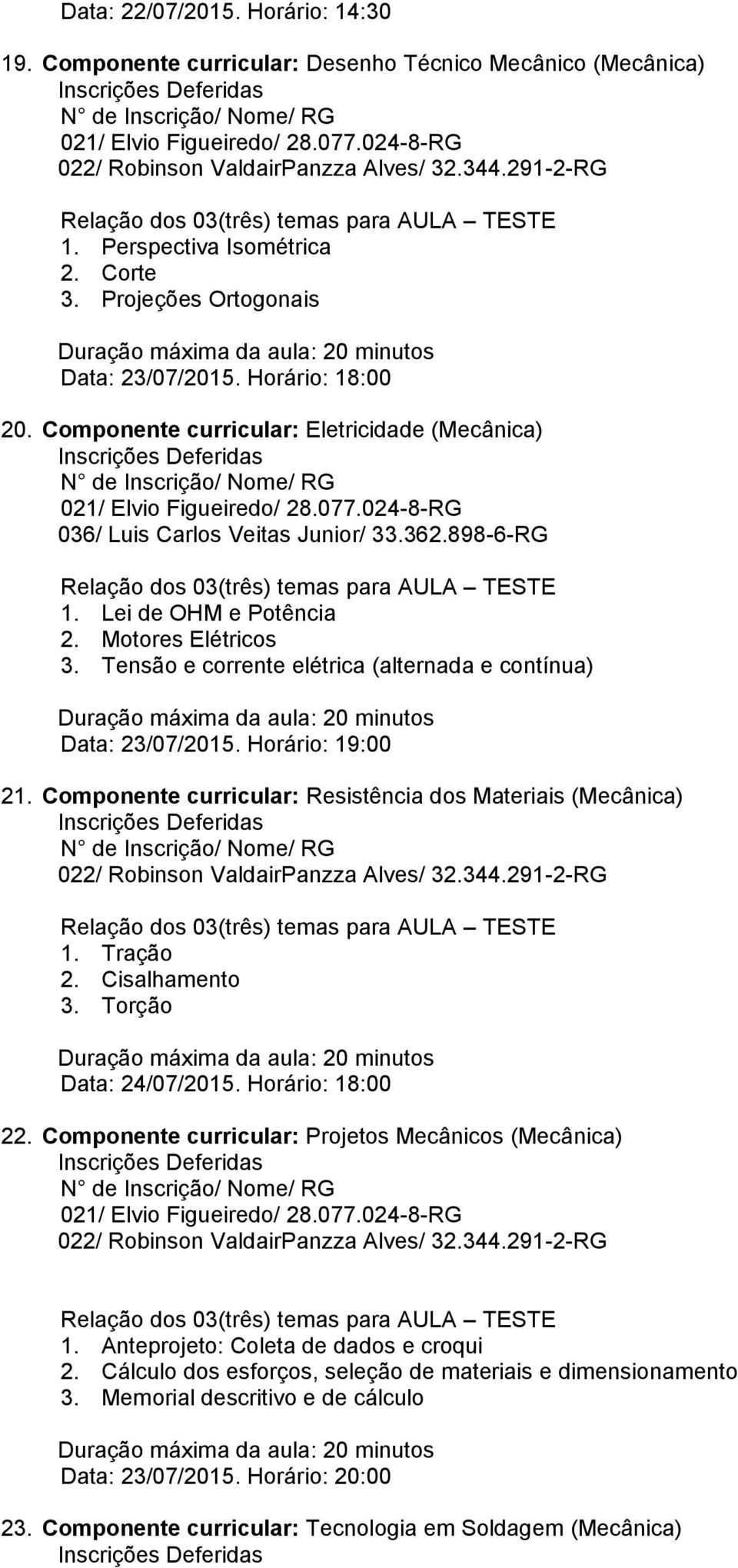 024-8-RG 036/ Luis Carlos Veitas Junior/ 33.362.898-6-RG 1. Lei de OHM e Potência 2. Motores Elétricos 3. Tensão e corrente elétrica (alternada e contínua) Data: 23/07/2015. Horário: 19:00 21.