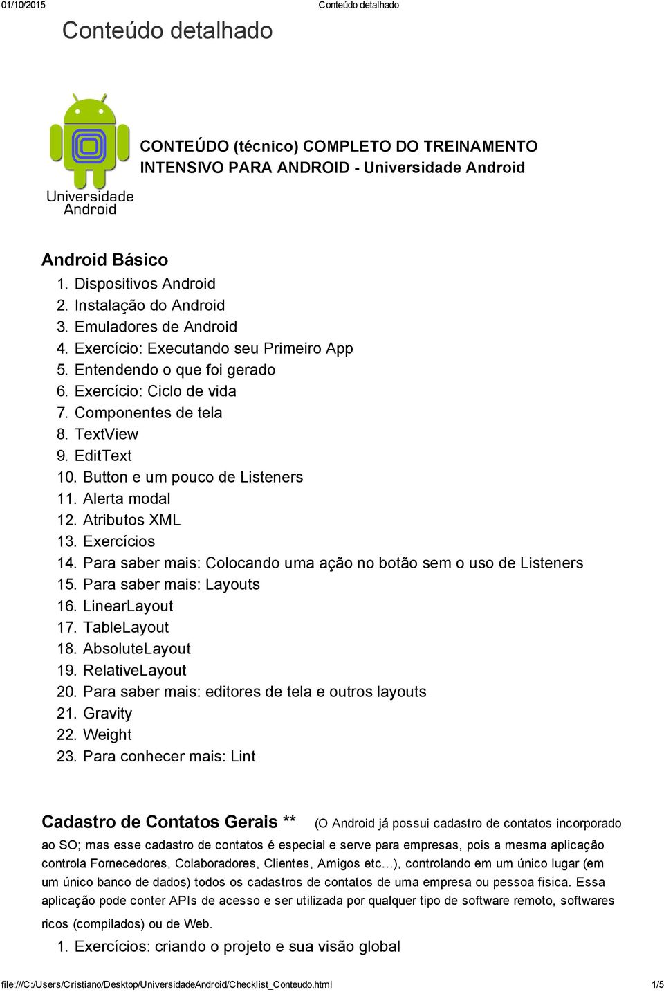 Atributos XML 13. Exercícios 14. Para saber mais: Colocando uma ação no botão sem o uso de Listeners 15. Para saber mais: Layouts 16. LinearLayout 17. TableLayout 18. AbsoluteLayout 19.