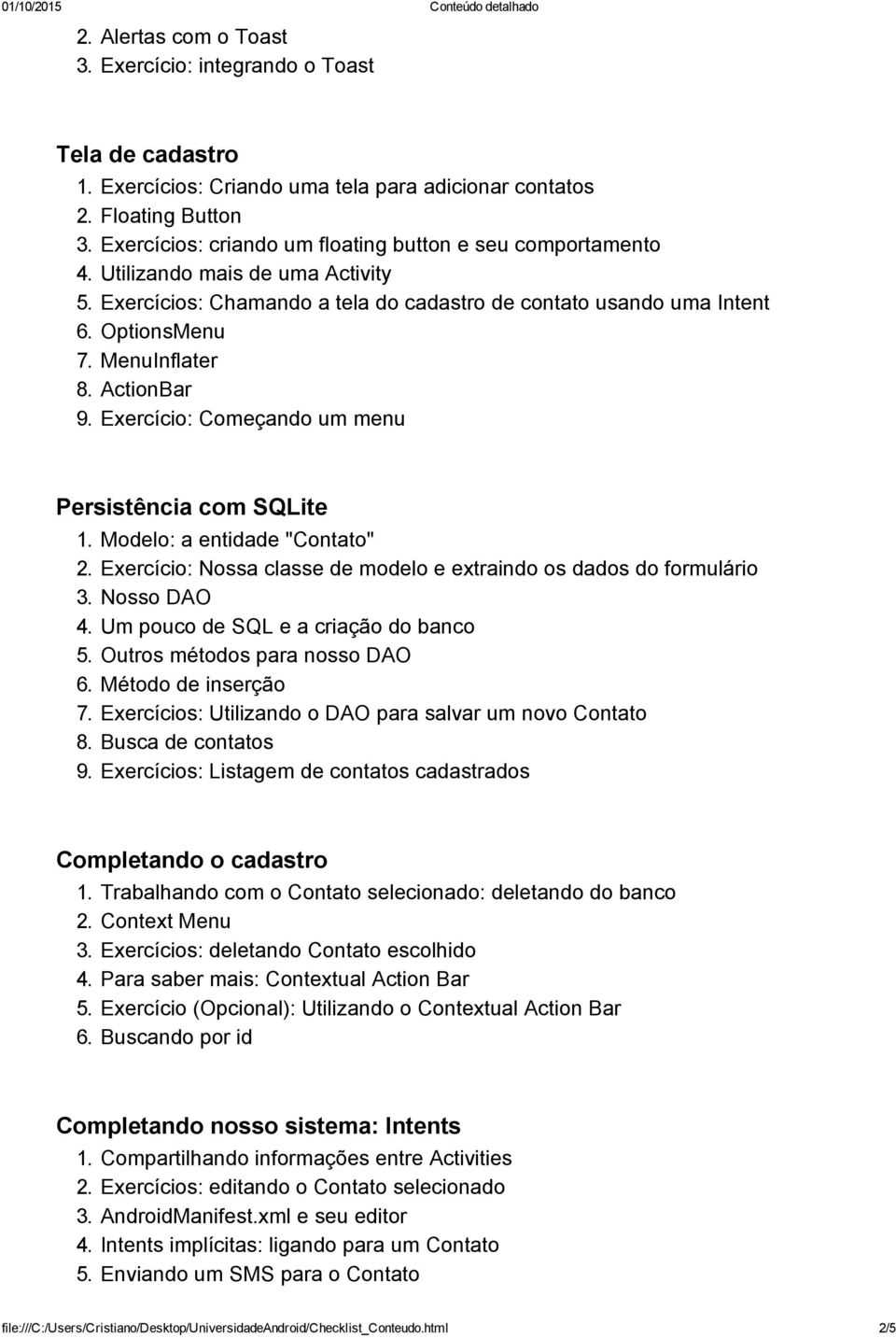 ActionBar 9. Exercício: Começando um menu Persistência com SQLite 1. Modelo: a entidade "Contato" 2. Exercício: Nossa classe de modelo e extraindo os dados do formulário 3. Nosso DAO 4.