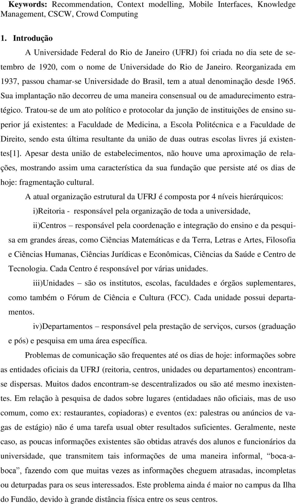 Reorganizada em 1937, passou chamar-se Universidade do Brasil, tem a atual denominação desde 1965. Sua implantação não decorreu de uma maneira consensual ou de amadurecimento estratégico.