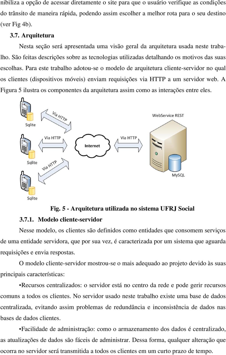 Para este trabalho adotou-se o modelo de arquitetura cliente-servidor no qual os clientes (dispositivos móveis) enviam requisições via HTTP a um servidor web.