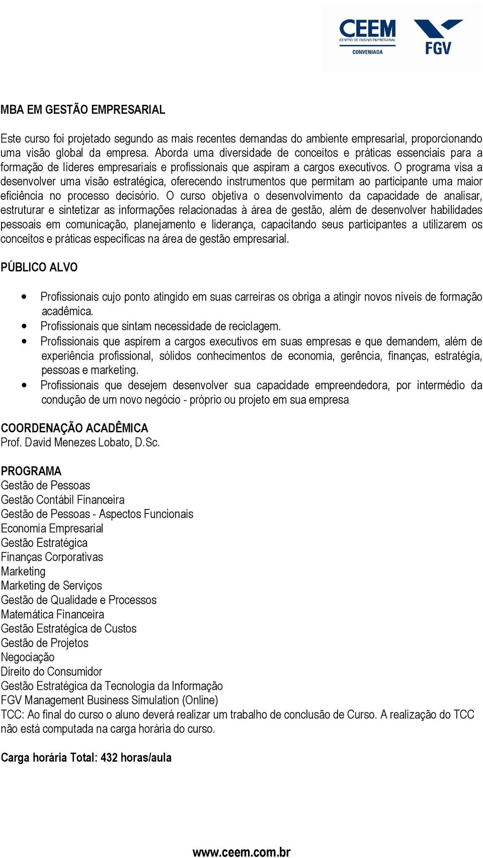 O programa visa a desenvolver uma visão estratégica, oferecendo instrumentos que permitam ao participante uma maior eficiência no processo decisório.