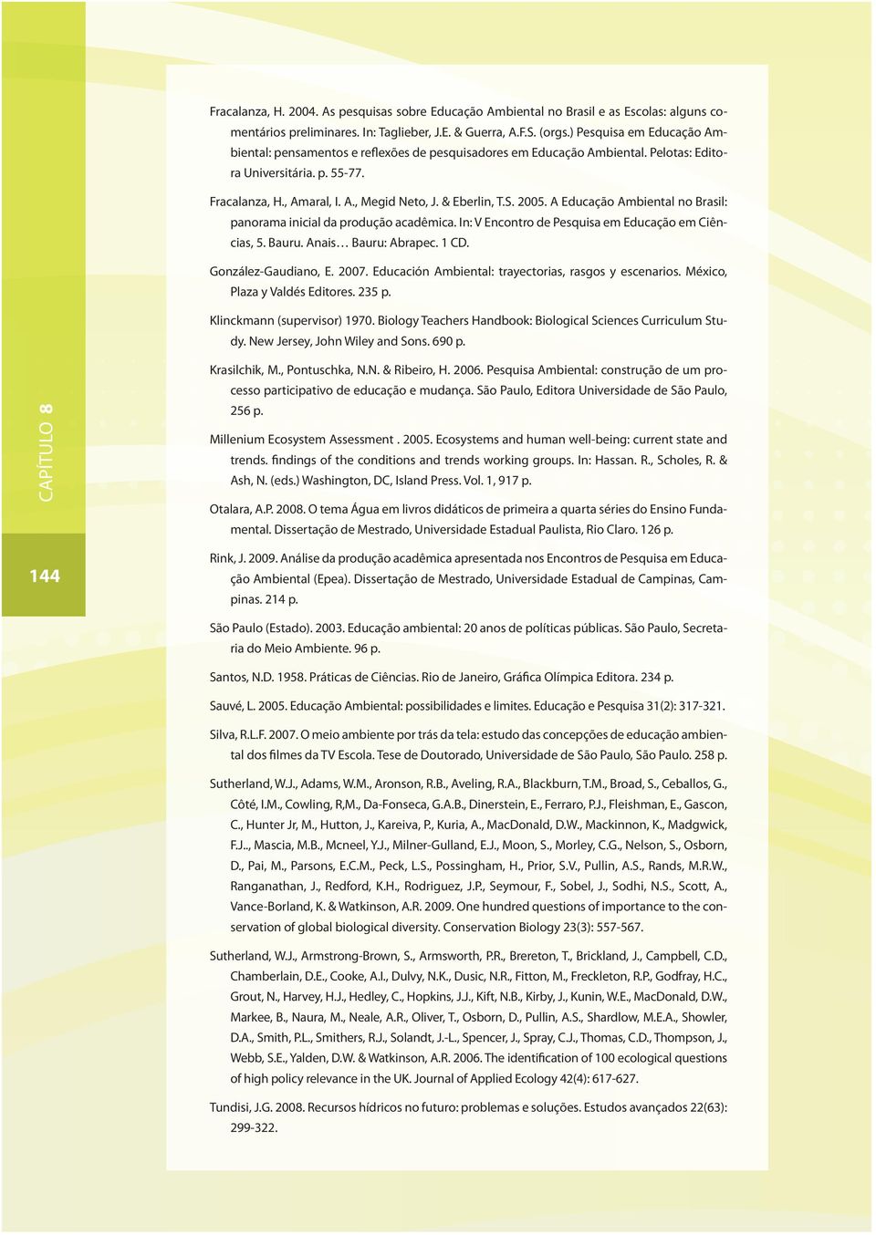 S. 2005. A Educação Ambiental no Brasil: panorama inicial da produção acadêmica. In: V Encontro de Pesquisa em Educação em Ciências, 5. Bauru. Anais Bauru: Abrapec. 1 CD. González-Gaudiano, E. 2007.