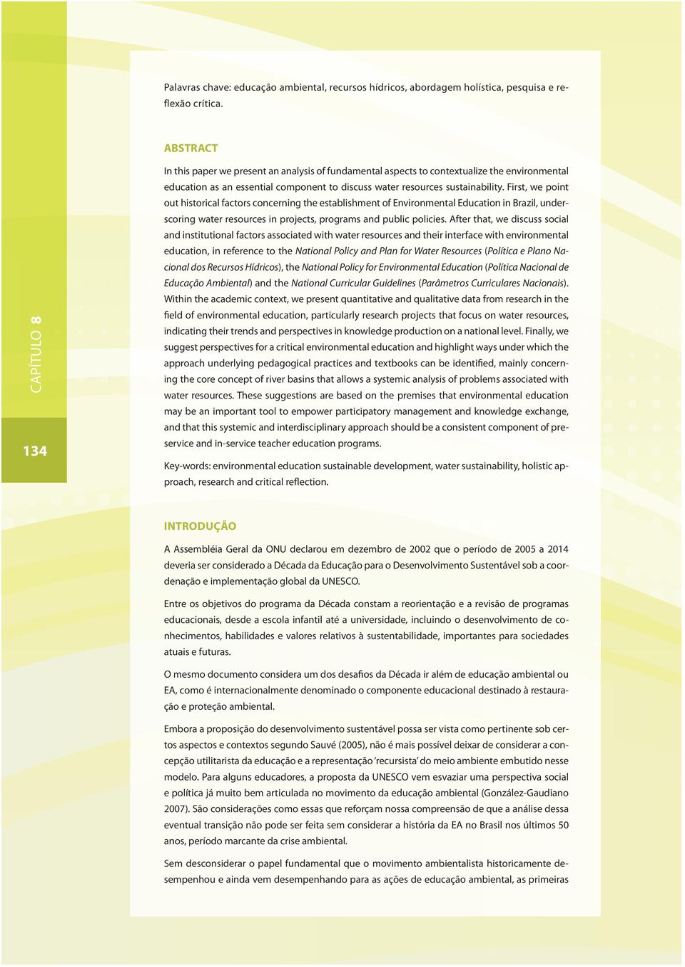 First, we point out historical factors concerning the establishment of Environmental Education in Brazil, underscoring water resources in projects, programs and public policies.