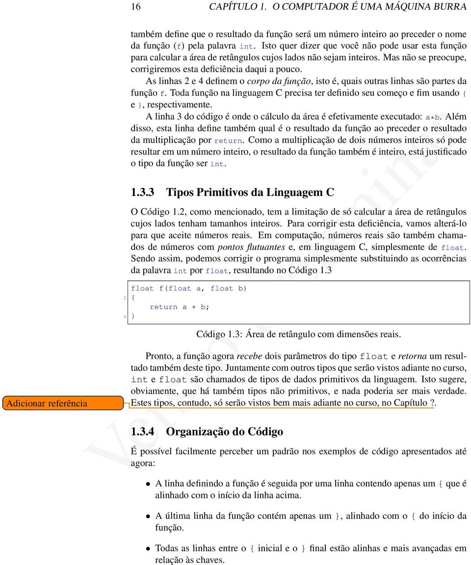 As linhas 2 e 4 definem o corpo da função, isto é, quais outras linhas são partes da função f. Toda função na linguagem C precisa ter definido seu começo e fim usando e, respectivamente.