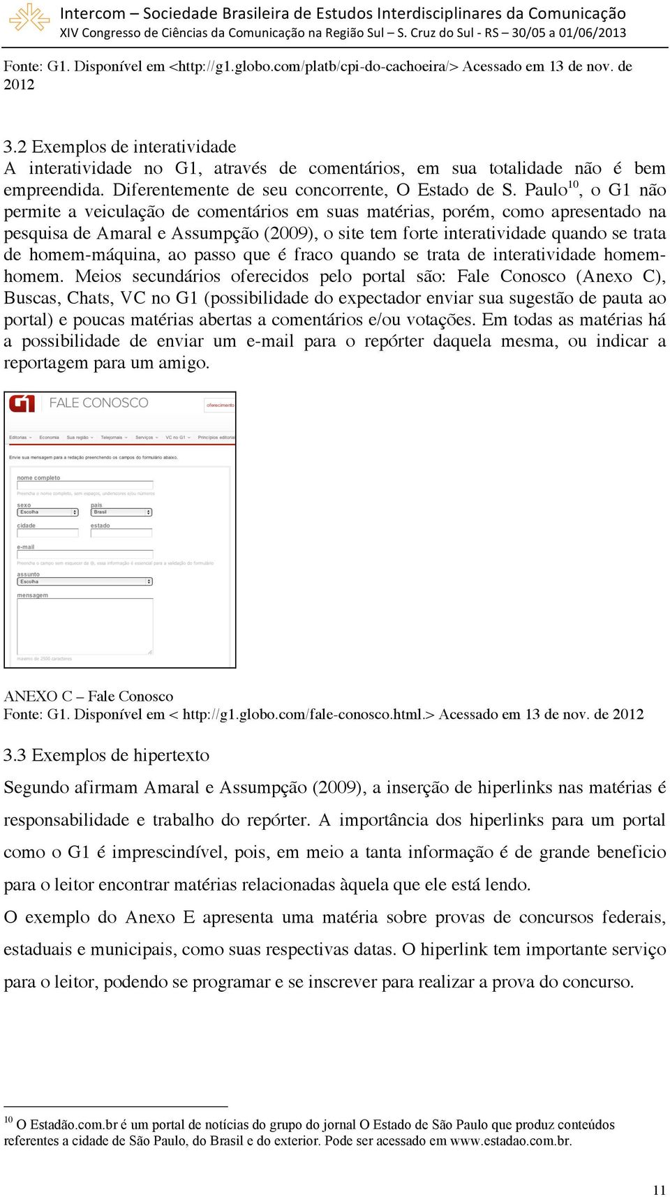 Paulo 10, o G1 não permite a veiculação de comentários em suas matérias, porém, como apresentado na pesquisa de Amaral e Assumpção (2009), o site tem forte interatividade quando se trata de