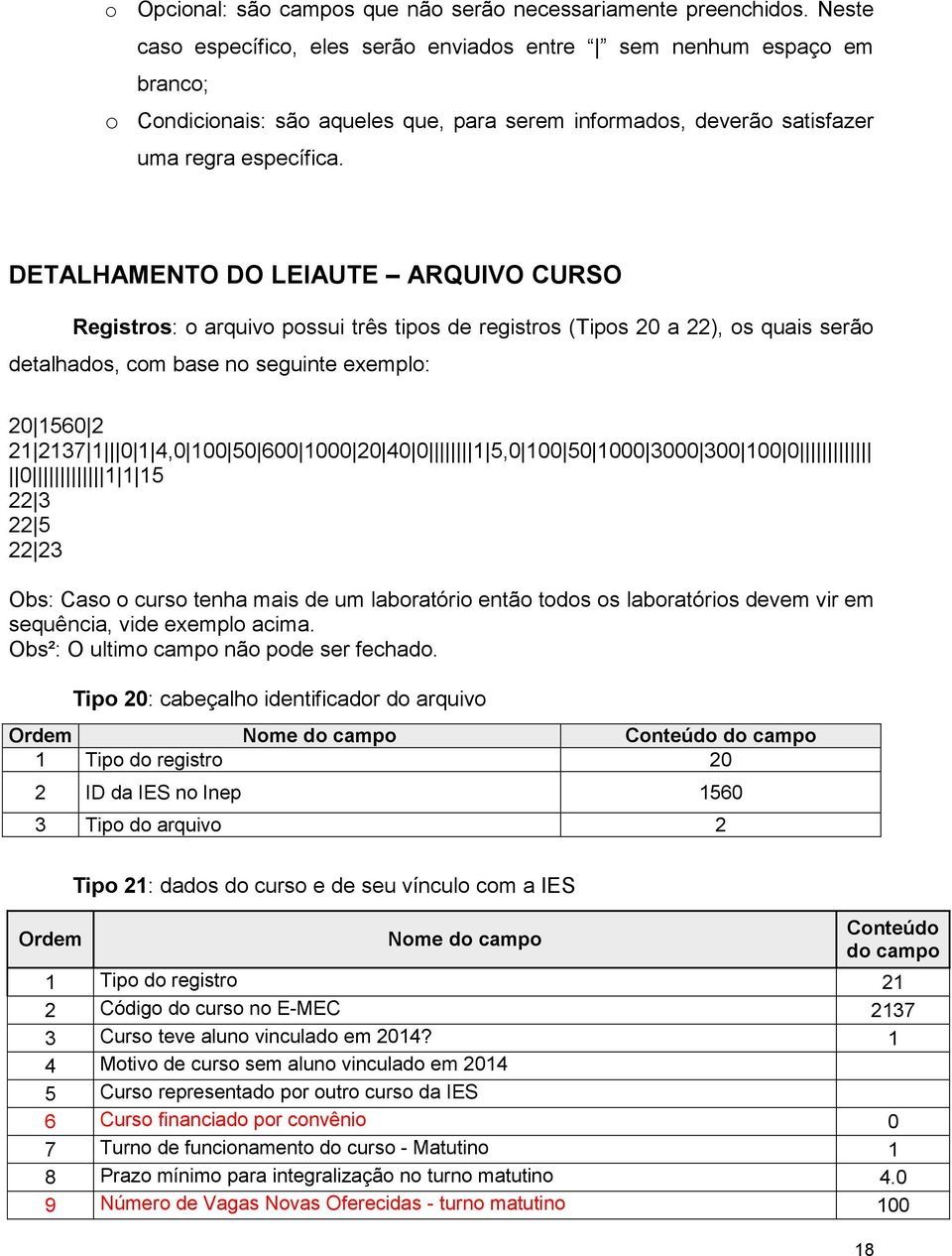 DETALHAMENTO DO LEIAUTE ARQUIVO CURSO Registros: o arquivo possui três tipos de registros (Tipos 2 a 22), os quais serão detalhados, com base no seguinte exemplo: 2 156 2 21 2137 1 1 4, 1 5 6 1 2 4 1