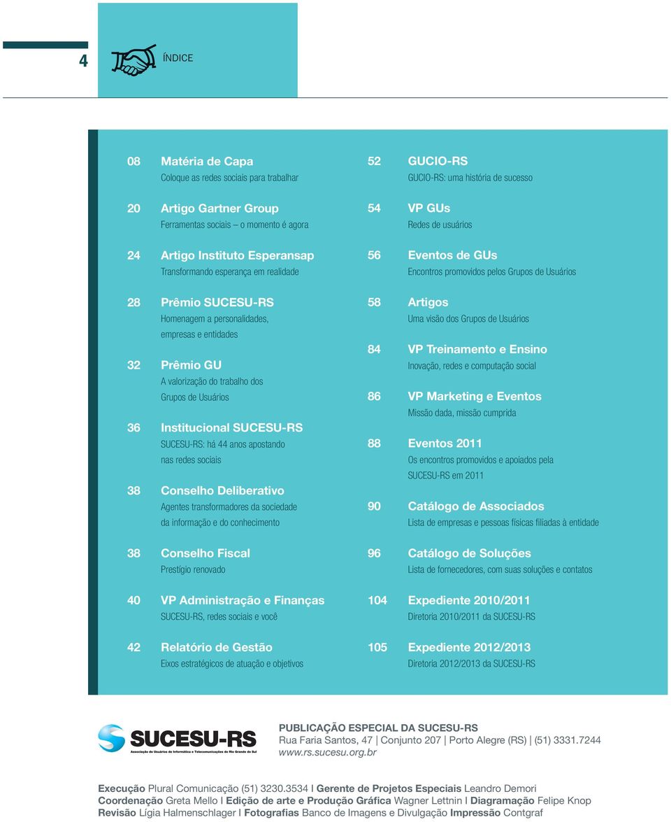 sociais 38 Conselho Deliberativo Agentes transformadores da sociedade da informação e do conhecimento 38 Conselho Fiscal Prestígio renovado 40 VP Administração e Finanças SUCESU-RS, redes sociais e