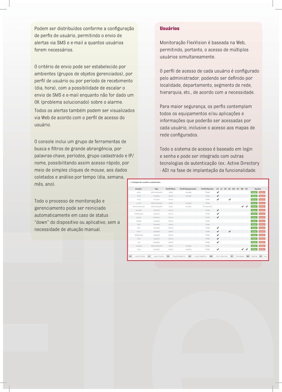 e e-mail enquanto não for dado um OK (problema solucionado) sobre o alarme. Todos os alertas também podem ser visualizados via Web de acordo com o perfil de acesso do usuário.