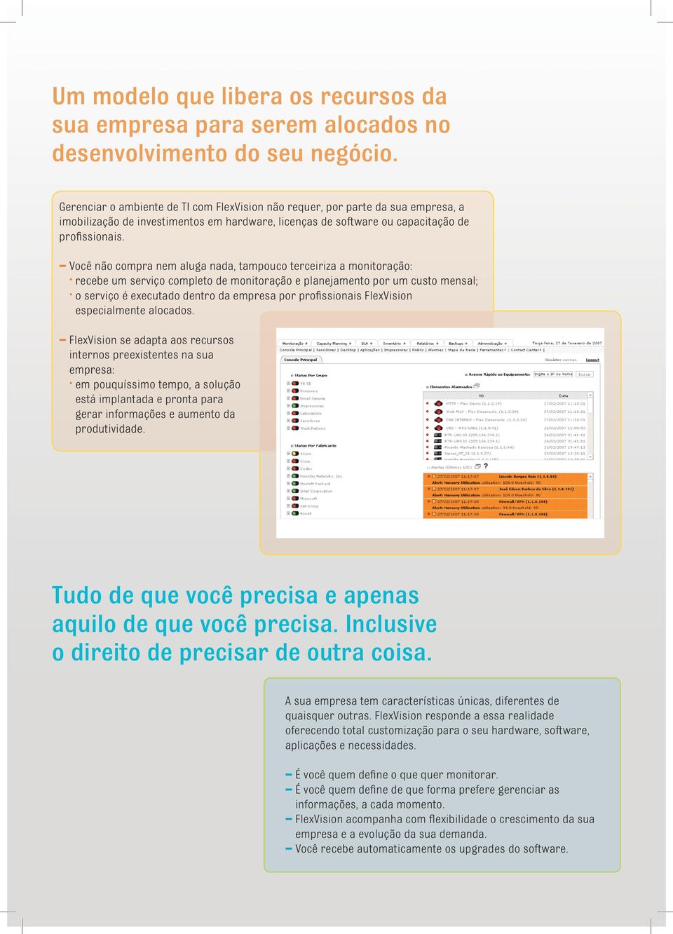 Você não compra nem aluga nada, tampouco terceiriza a monitoração: recebe um serviço completo de monitoração e planejamento por um custo mensal; o serviço é executado dentro da empresa por