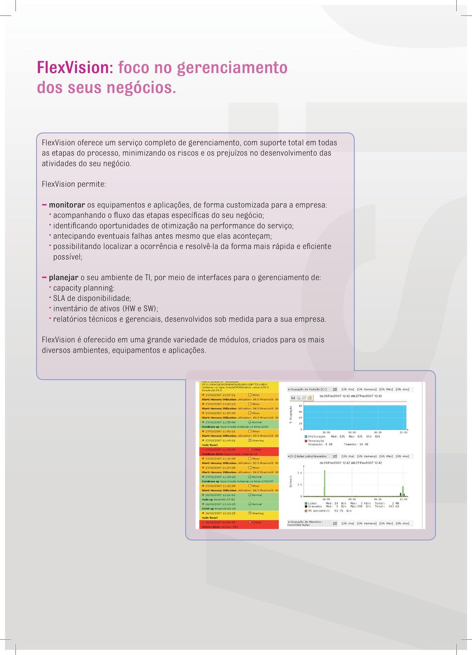 FlexVision permite: monitorar os equipamentos e aplicações, de forma customizada para a empresa: acompanhando o fluxo das etapas específicas do seu negócio; identificando oportunidades de otimização