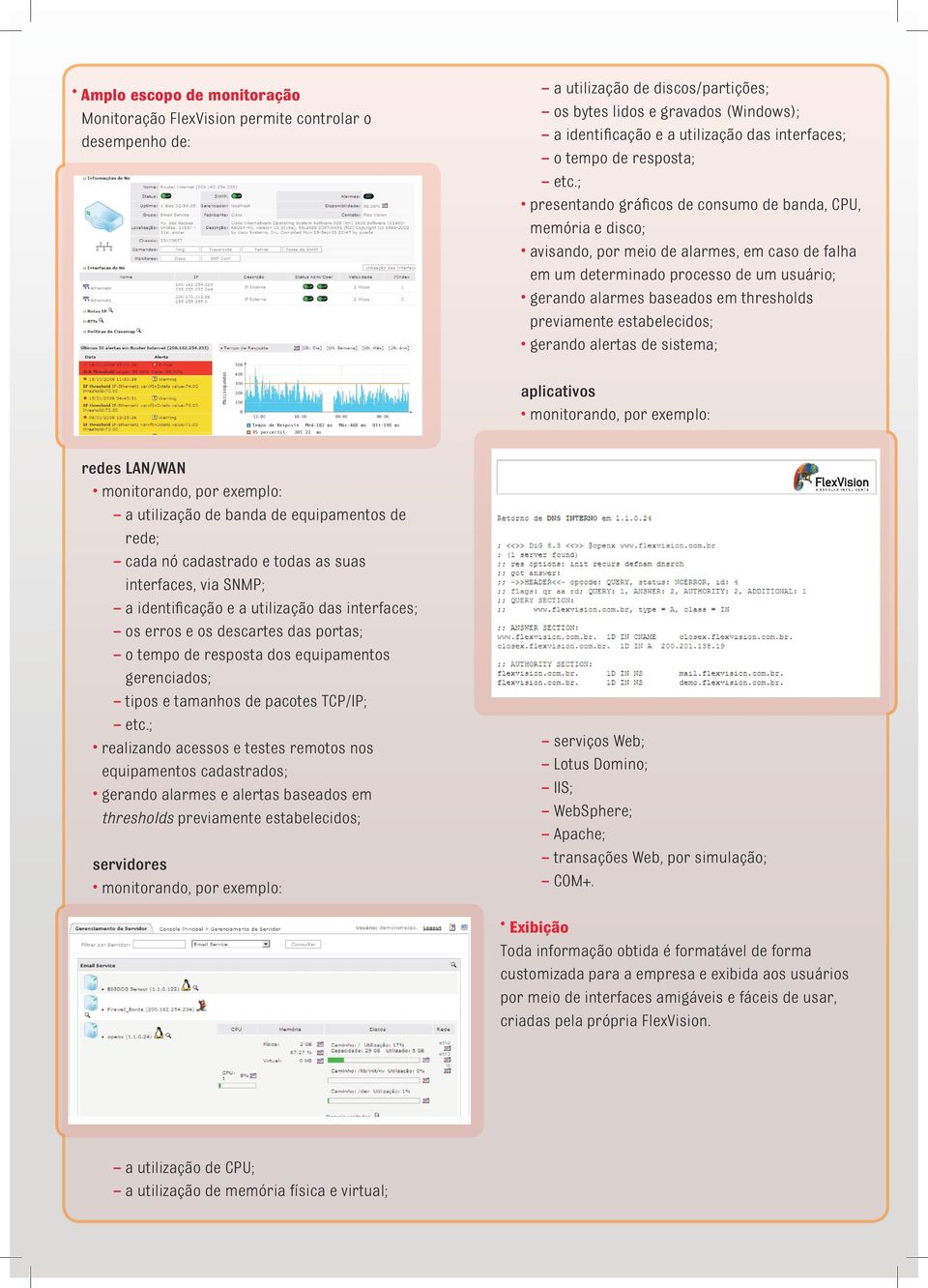 ; presentando gráficos de consumo de banda, CPU, memória e disco; avisando, por meio de alarmes, em caso de falha em um determinado processo de um usuário; gerando alarmes baseados em thresholds