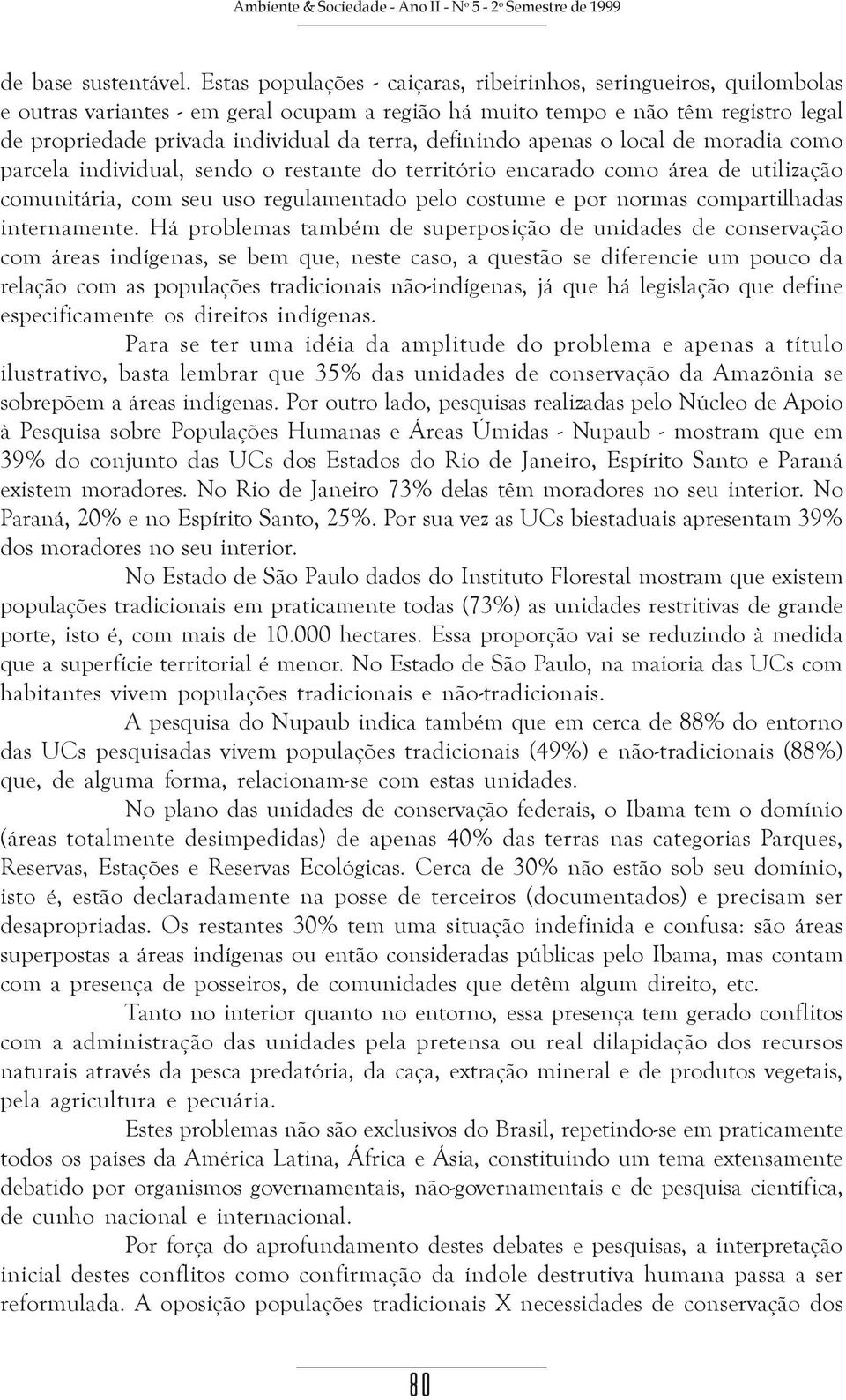 definindo apenas o local de moradia como parcela individual, sendo o restante do território encarado como área de utilização comunitária, com seu uso regulamentado pelo costume e por normas