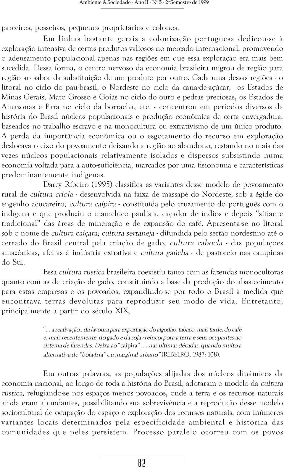 que essa exploração era mais bem sucedida. Dessa forma, o centro nervoso da economia brasileira migrou de região para região ao sabor da substituição de um produto por outro.