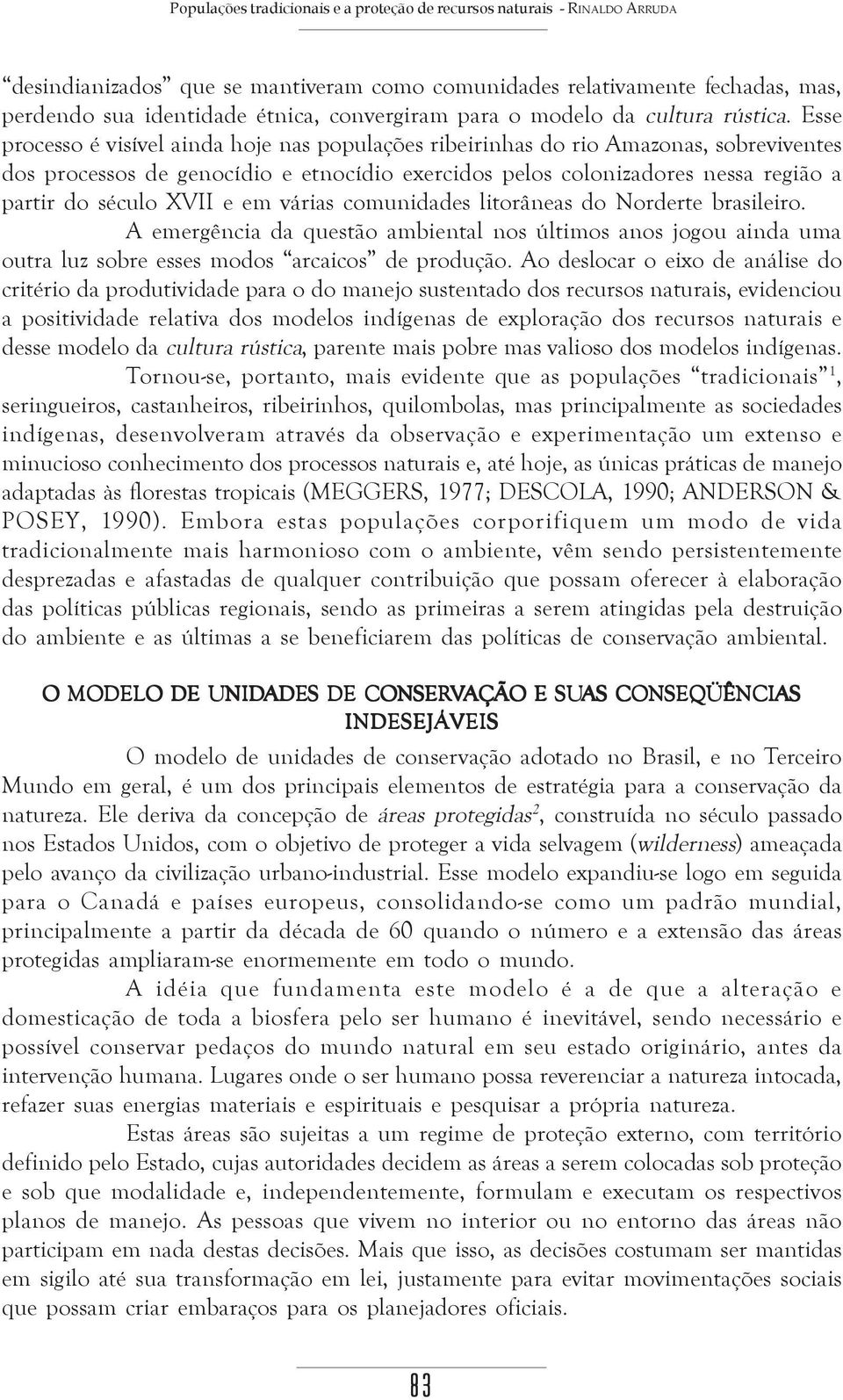 Esse processo é visível ainda hoje nas populações ribeirinhas do rio Amazonas, sobreviventes dos processos de genocídio e etnocídio exercidos pelos colonizadores nessa região a partir do século XVII