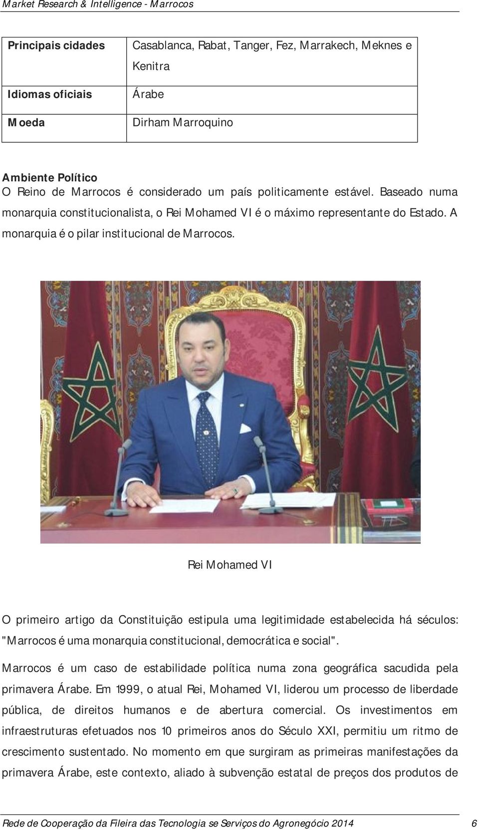 Rei Mohamed VI O primeiro artigo da Constituição estipula uma legitimidade estabelecida há séculos: "Marrocos é uma monarquia constitucional, democrática e social".