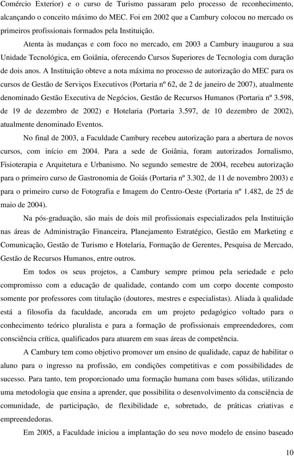 Atenta às mudanças e com foco no mercado, em 2003 a Cambury inaugurou a sua Unidade Tecnológica, em Goiânia, oferecendo Cursos Superiores de Tecnologia com duração de dois anos.