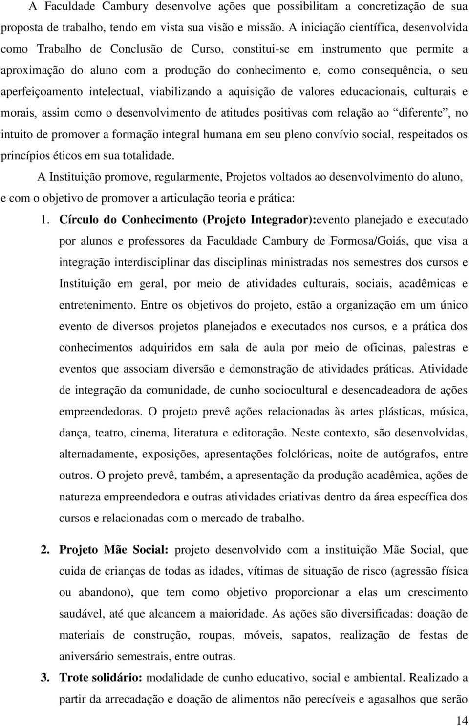 aperfeiçoamento intelectual, viabilizando a aquisição de valores educacionais, culturais e morais, assim como o desenvolvimento de atitudes positivas com relação ao diferente, no intuito de promover