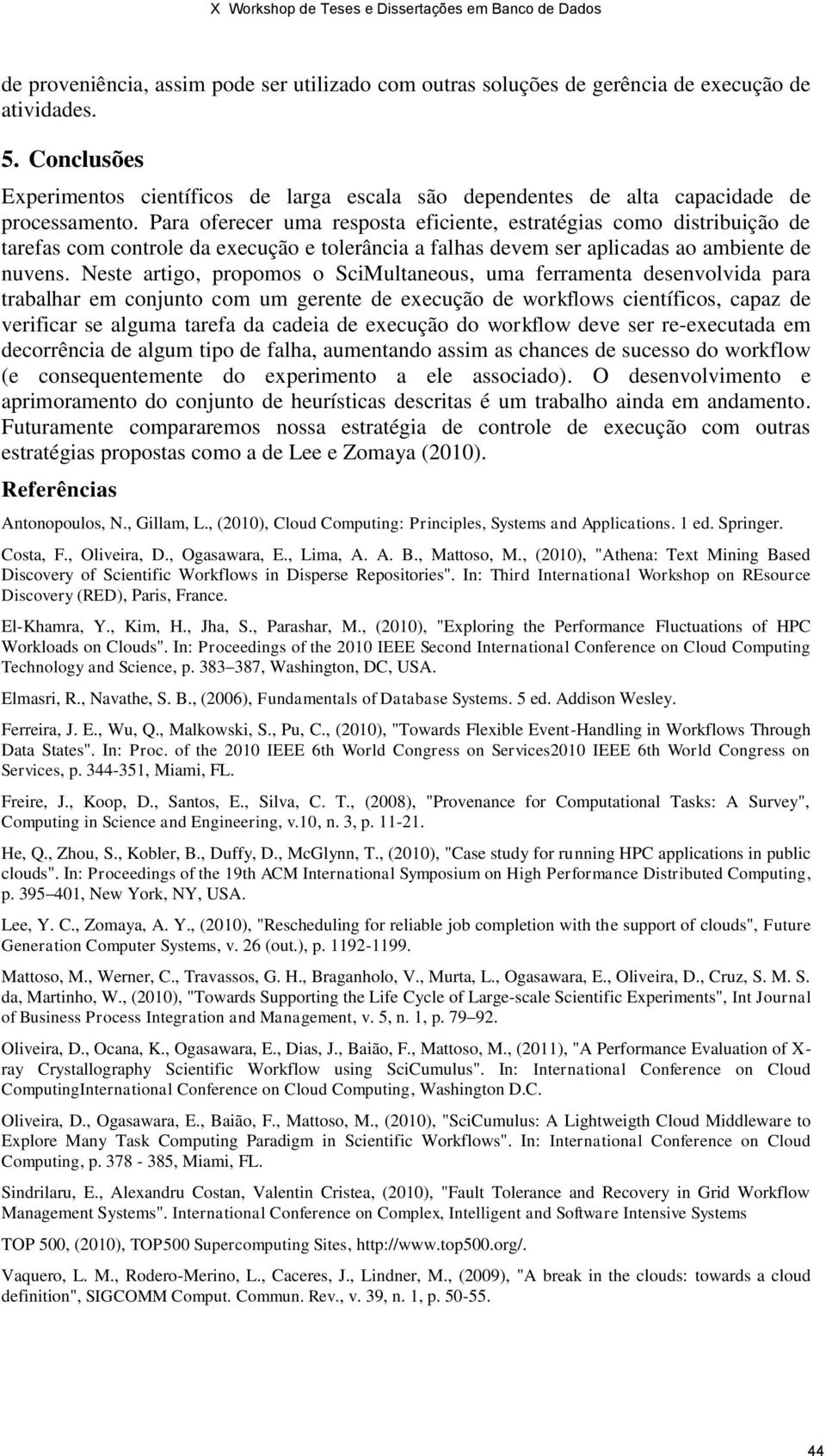 Para oferecer uma resposta eficiente, estratégias como distribuição de tarefas com controle da execução e tolerância a falhas devem ser aplicadas ao ambiente de nuvens.