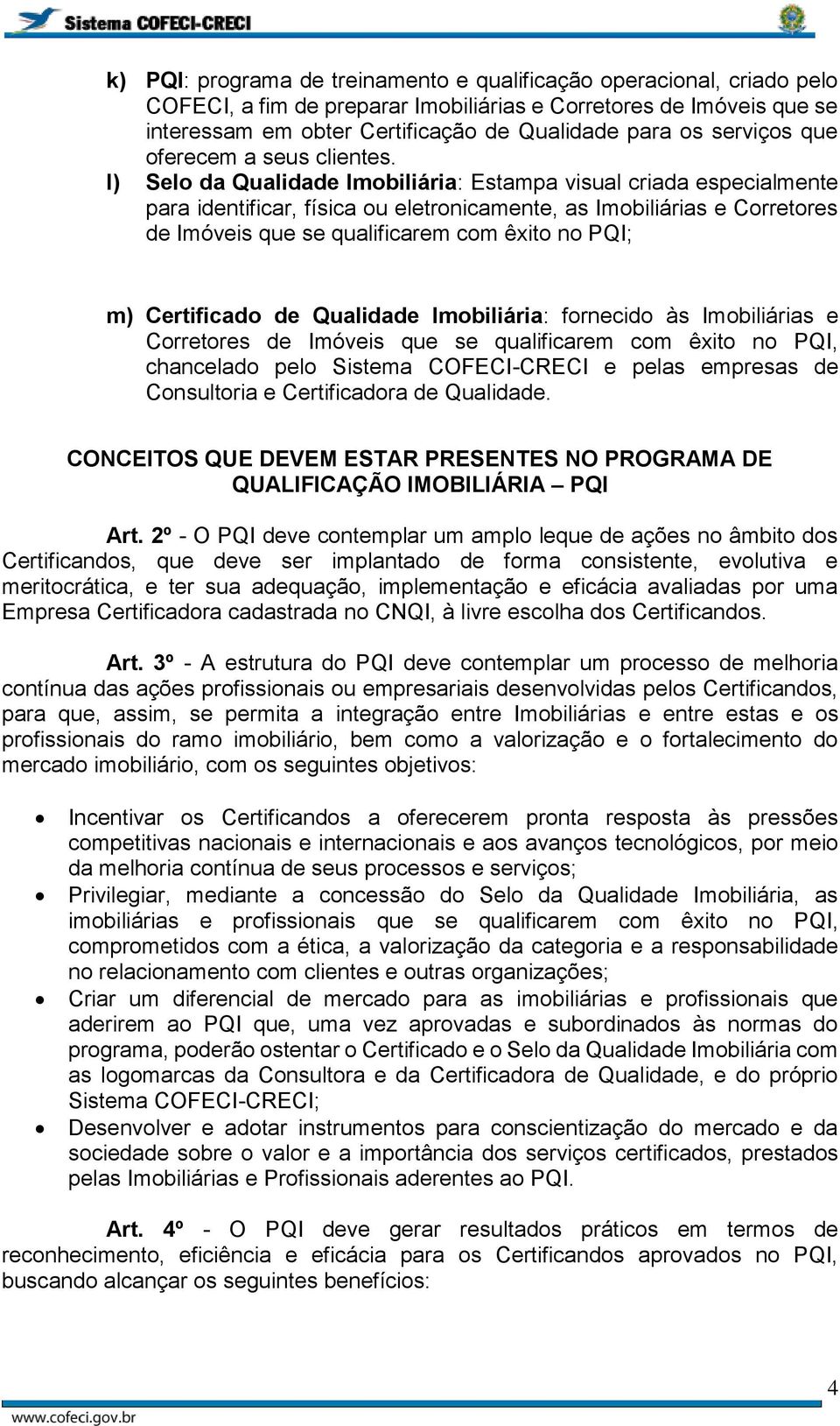 l) Selo da Qualidade Imobiliária: Estampa visual criada especialmente para identificar, física ou eletronicamente, as Imobiliárias e Corretores de Imóveis que se qualificarem com êxito no PQI; m)