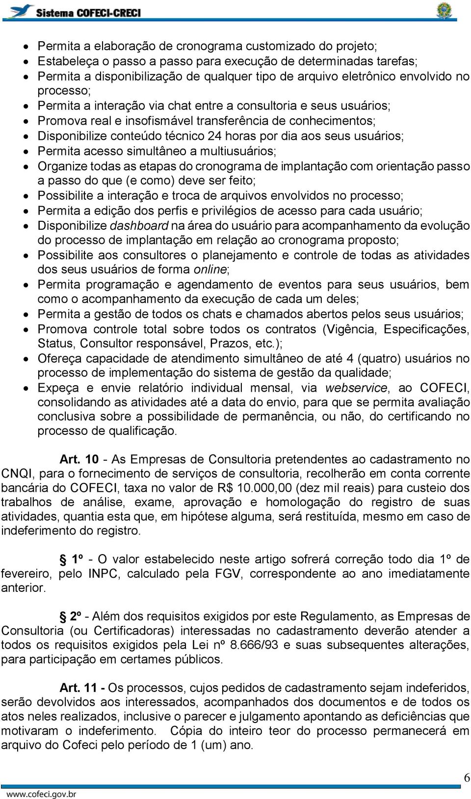 aos seus usuários; Permita acesso simultâneo a multiusuários; Organize todas as etapas do cronograma de implantação com orientação passo a passo do que (e como) deve ser feito; Possibilite a